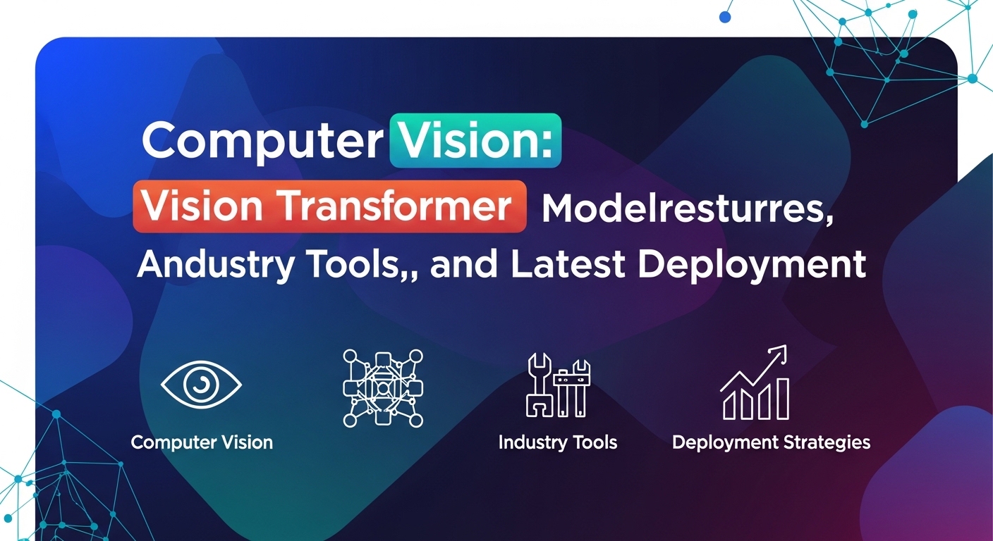 Computer Vision: Arsitektur Model Vision Transformer, Tools Industri, dan Strategi Deployment Terkini