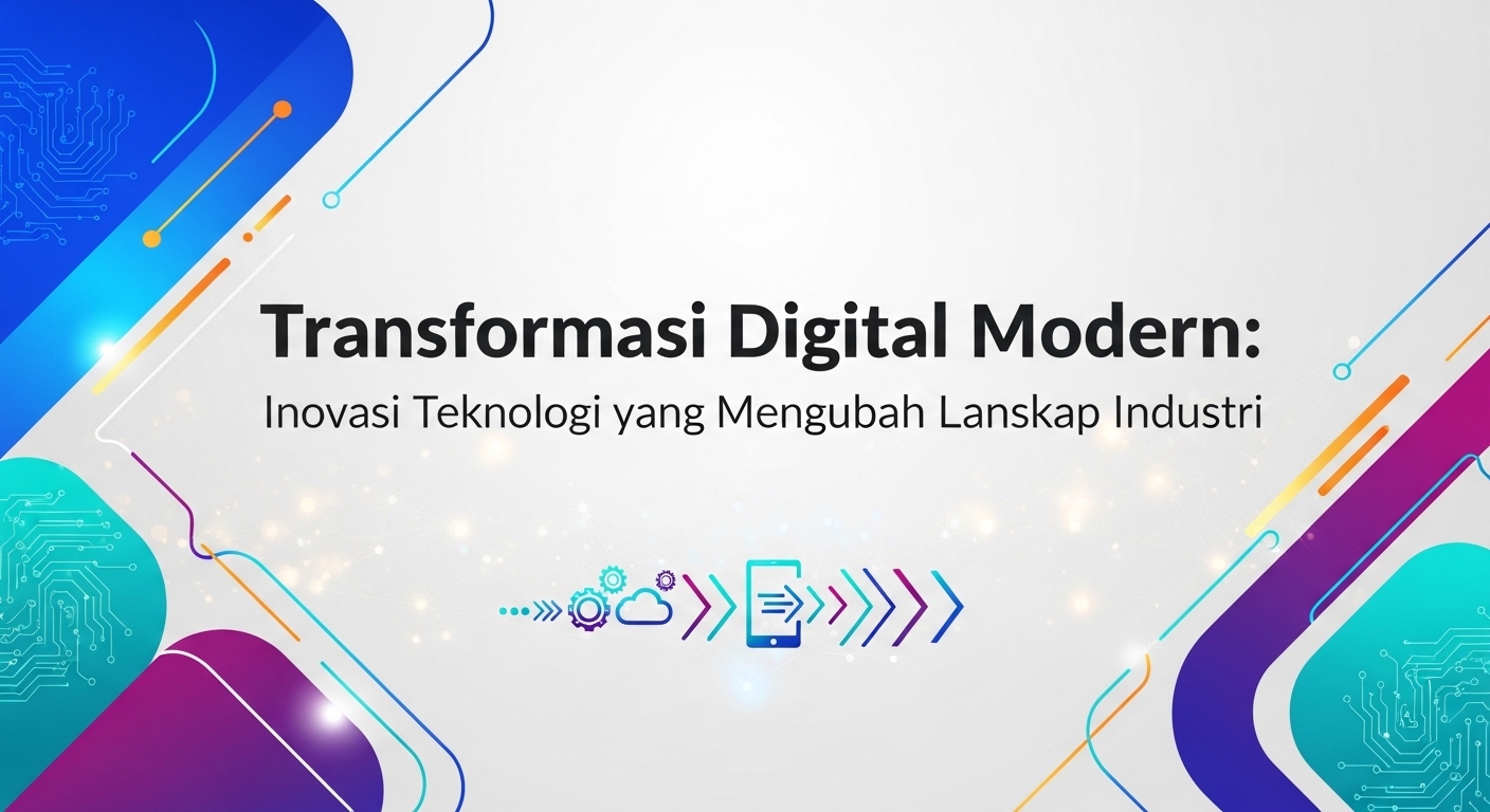 Transformasi Digital Modern: Inovasi Teknologi yang Mengubah Lanskap Industri