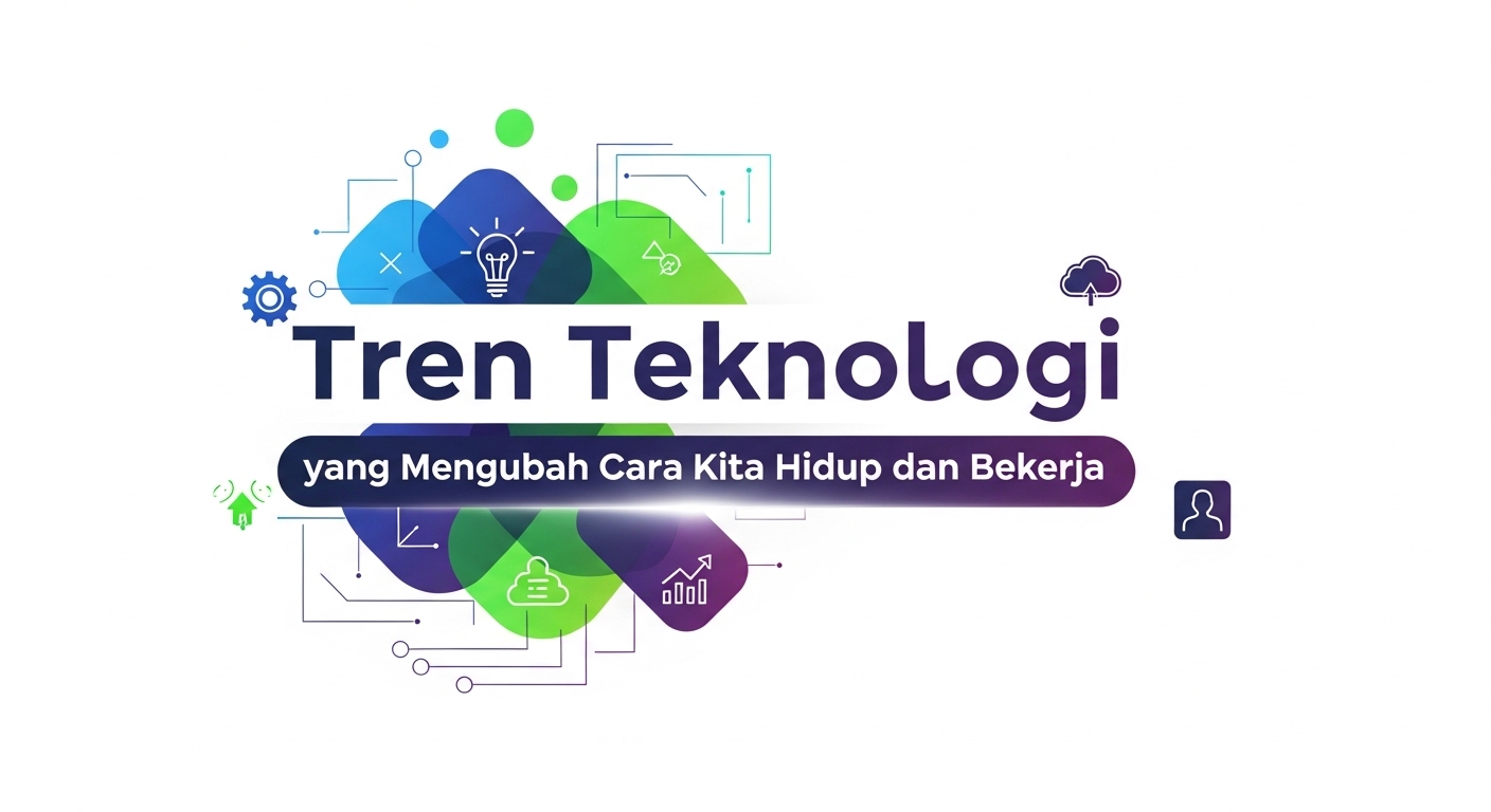Tren Teknologi yang Mengubah Cara Kita Hidup dan Bekerja