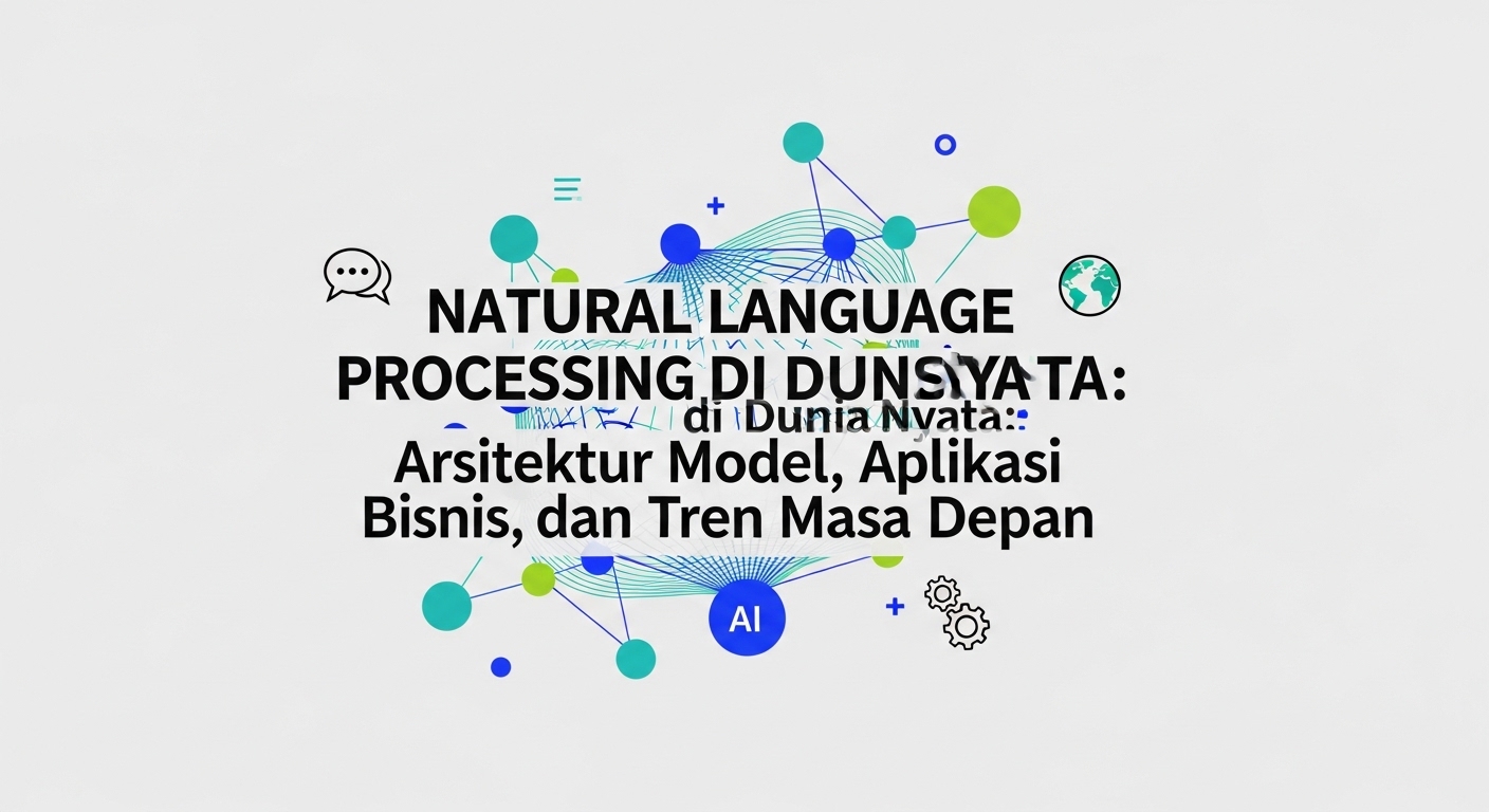 Natural Language Processing di Dunia Nyata: Arsitektur Model, Aplikasi Bisnis, dan Tren Masa Depan
