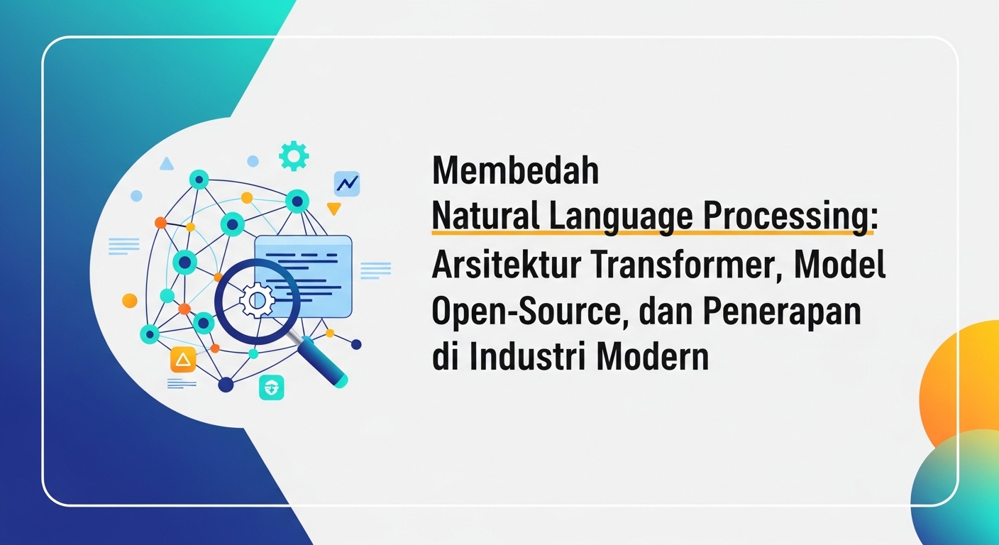 Membedah Natural Language Processing: Arsitektur Transformer, Model Open-Source, dan Penerapan di Industri Modern