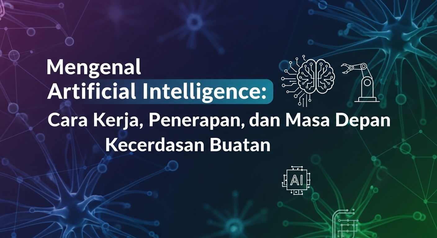 Mengenal Artificial Intelligence: Cara Kerja, Penerapan, dan Masa Depan Kecerdasan Buatan